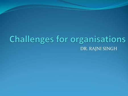 DR. RAJNI SINGH. 1)-Changing expectations of people- i) career growth ii) self respect iii) wanted to lead a different life style First challenge for.