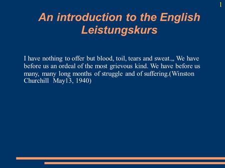An introduction to the English Leistungskurs I have nothing to offer but blood, toil, tears and sweat.„ We have before us an ordeal of the most grievous.