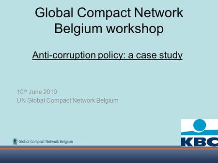 Global Compact Network Belgium workshop Anti-corruption policy: a case study 10 th June 2010 UN Global Compact Network Belgium.