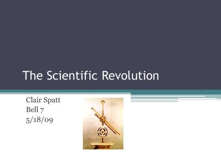 The Scientific Revolution Clair Spatt Bell 7 5/18/09.