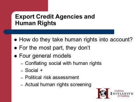 Export Credit Agencies and Human Rights How do they take human rights into account? For the most part, they don’t Four general models – Conflating social.
