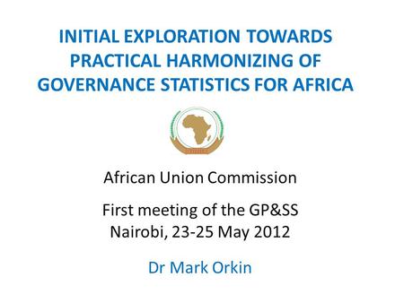 INITIAL EXPLORATION TOWARDS PRACTICAL HARMONIZING OF GOVERNANCE STATISTICS FOR AFRICA African Union Commission First meeting of the GP&SS Nairobi, 23-25.