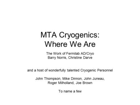 MTA Cryogenics: Where We Are The Work of Fermilab AD/Cryo Barry Norris, Christine Darve and a host of wonderfully talented Cryogenic Personnel John Thompson,