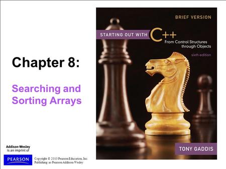 Copyright © 2010 Pearson Education, Inc. Publishing as Pearson Addison-Wesley Chapter 8: Searching and Sorting Arrays.