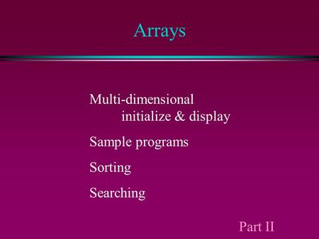 Arrays Multi-dimensional initialize & display Sample programs Sorting Searching Part II.