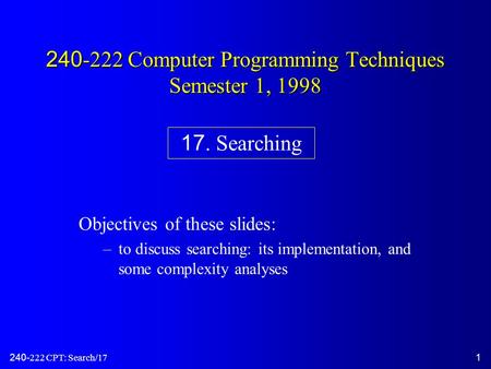 240-222 CPT: Search/171 240-222 Computer Programming Techniques Semester 1, 1998 Objectives of these slides: –to discuss searching: its implementation,