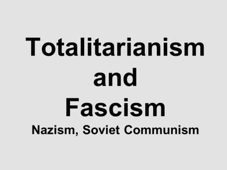 Totalitarianism and Fascism Nazism, Soviet Communism.