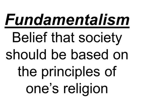 Fundamentalism Belief that society should be based on the principles of one’s religion.