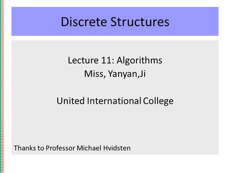 Discrete Structures Lecture 11: Algorithms Miss, Yanyan,Ji United International College Thanks to Professor Michael Hvidsten.