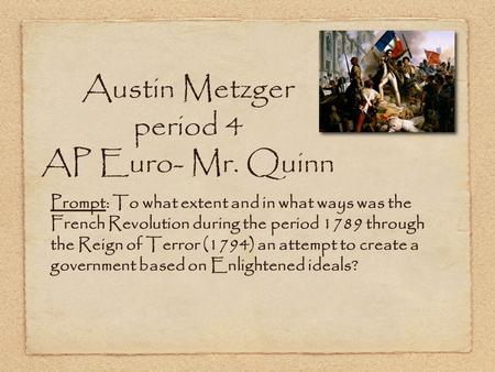Austin Metzger period 4 AP Euro- Mr. Quinn Prompt: To what extent and in what ways was the French Revolution during the period 1789 through the Reign of.