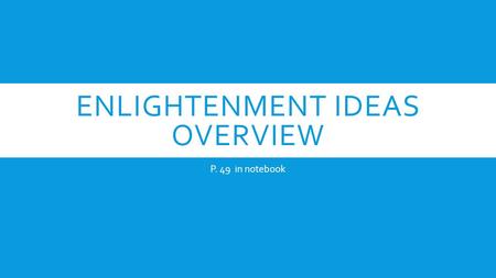 ENLIGHTENMENT IDEAS OVERVIEW P. 49 in notebook. WHAT WAS THE ENLIGHTENMENT ALL ABOUT? 1.) Last from 1650-1800 2.) New ways of thinking lead to the need.