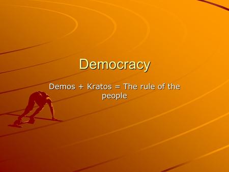 Democracy Demos + Kratos = The rule of the people.