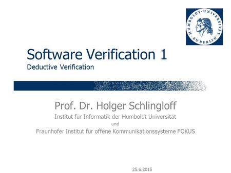 25.6.2015 Software Verification 1 Deductive Verification Prof. Dr. Holger Schlingloff Institut für Informatik der Humboldt Universität und Fraunhofer Institut.