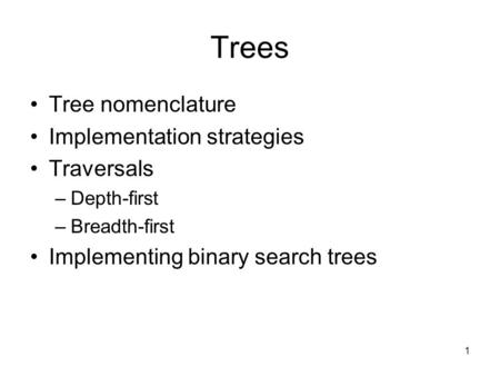 1 Trees Tree nomenclature Implementation strategies Traversals –Depth-first –Breadth-first Implementing binary search trees.
