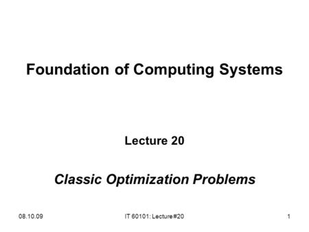 08.10.09IT 60101: Lecture #201 Foundation of Computing Systems Lecture 20 Classic Optimization Problems.