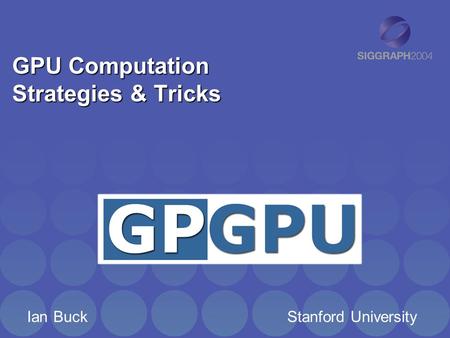 GPU Computation Strategies & Tricks Ian Buck Stanford University.