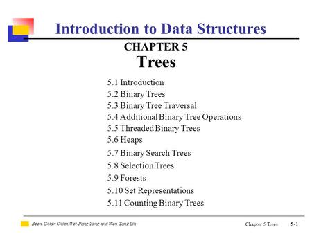 Been-Chian Chien,Wei-Pang Yang and Wen-Yang Lin 5-1 Chapter 5 Trees Introduction to Data Structures CHAPTER 5 Trees 5.1 Introduction 5.2 Binary Trees 5.3.