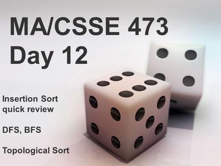MA/CSSE 473 Day 12 Insertion Sort quick review DFS, BFS Topological Sort.