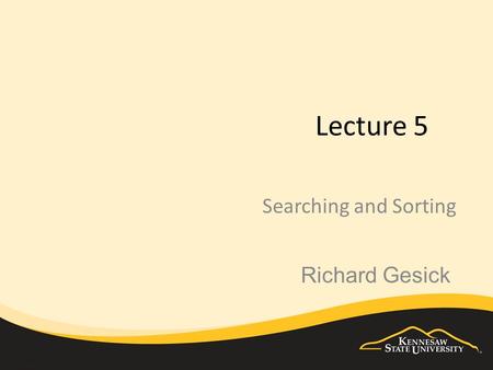 Lecture 5 Searching and Sorting Richard Gesick. The focus Searching - examining the contents of the array to see if an element exists within the array.