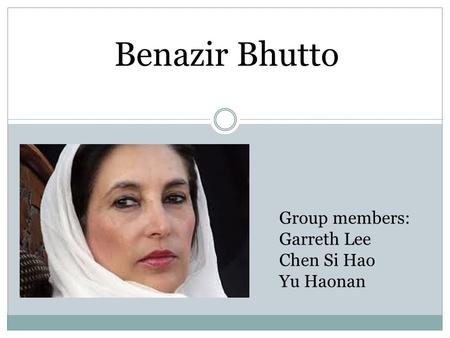 Group members: Garreth Lee Chen Si Hao Yu Haonan Benazir Bhutto.
