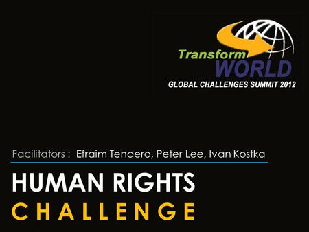 HUMAN RIGHTS C H A L L E N G E Facilitators : Efraim Tendero, Peter Lee, Ivan Kostka.