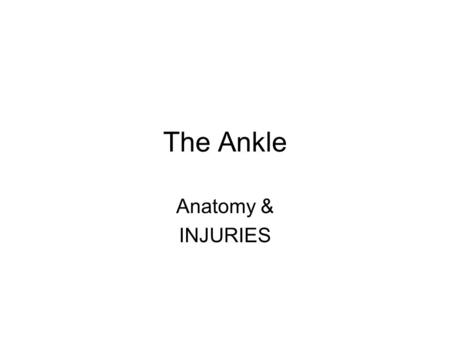 The Ankle Anatomy & INJURIES Bone Stability Tibia, Fibula, Talus Form the “Ankle Mortise” Very stable joint Most injured joint.