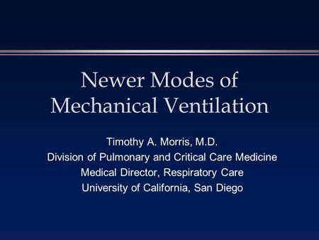 Newer Modes of Mechanical Ventilation Timothy A. Morris, M.D. Division of Pulmonary and Critical Care Medicine Medical Director, Respiratory Care University.
