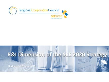 R&I Dimension of the SEE 2020 Strategy Budapest, 8-9 June 2015.