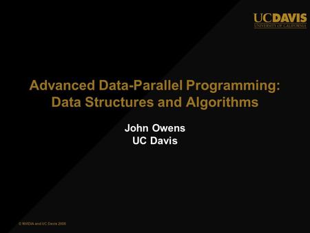 © NVIDIA and UC Davis 2008 Advanced Data-Parallel Programming: Data Structures and Algorithms John Owens UC Davis.