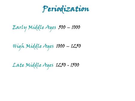 Periodization Early Middle Ages 500 – 1000 High Middle Ages 1000 – 1250 Late Middle Ages 1250 - 1500.