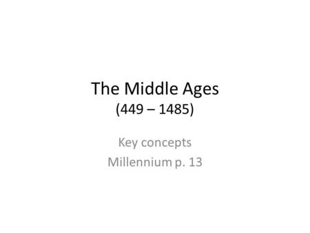 The Middle Ages (449 – 1485) Key concepts Millennium p. 13.