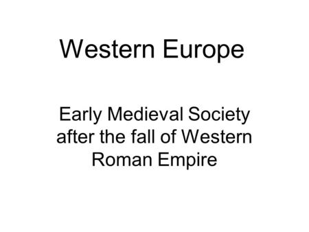 Western Europe Early Medieval Society after the fall of Western Roman Empire.
