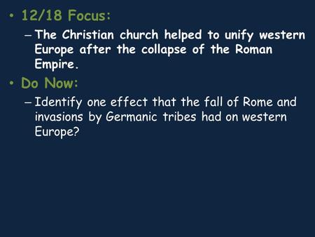 12/18 Focus: – The Christian church helped to unify western Europe after the collapse of the Roman Empire. Do Now: – Identify one effect that the fall.