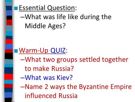 ■ Essential Question: – What was life like during the Middle Ages? ■ Warm-Up QUIZ: – What two groups settled together to make Russia? – What was Kiev?
