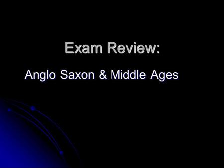 Exam Review: Exam Review: Anglo Saxon & Middle Ages.