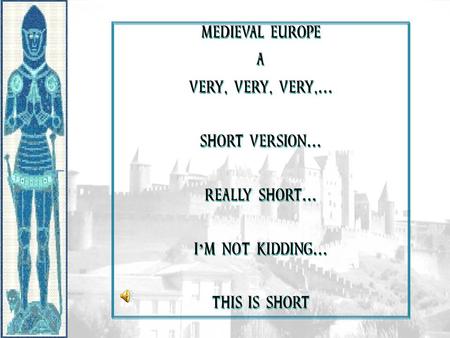 MEDIEVAL EUROPE A VERY, VERY, VERY,… SHORT VERSION… REALLY SHORT…