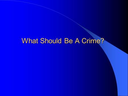 What Should Be A Crime?. Recall: Two Main Perspectives 1. Achieving social order outweighs concerns for social justice. 2. CJ system goals must be achieved.
