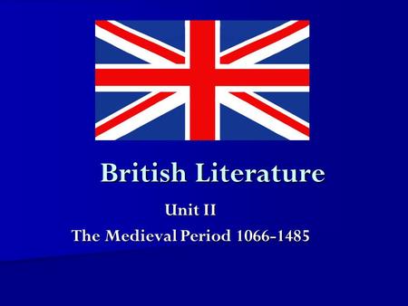 British Literature Unit II The Medieval Period 1066-1485.