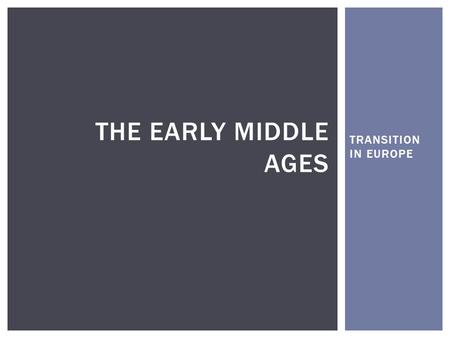 TRANSITION IN EUROPE THE EARLY MIDDLE AGES. SO FAR…. CATEGORYEGYPT (%)GREECE (%)ROME (%) CITIES868376 CENTRALIZED GOVERNMENT787381 AGRICULTURAL INTENSIFICATION.