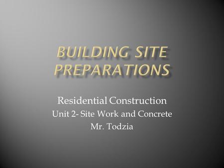 Residential Construction Unit 2- Site Work and Concrete Mr. Todzia.