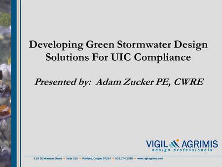 Developing Green Stormwater Design Solutions For UIC Compliance Presented by: Adam Zucker PE, CWRE 819 SE Morrison Street ● Suite 310 ● Portland, Oregon.