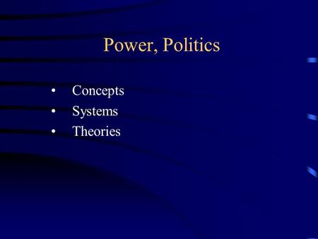 Power, Politics Concepts Systems Theories. Concepts: power The ability of groups or individuals to have their way, even if resisted.