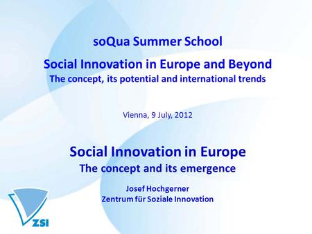 SoQua Summer School Social Innovation in Europe and Beyond The concept, its potential and international trends Vienna, 9 July, 2012 Social Innovation in.