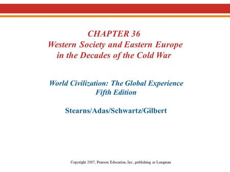 CHAPTER 36 Western Society and Eastern Europe in the Decades of the Cold War World Civilization: The Global Experience Fifth Edition Stearns/Adas/Schwartz/Gilbert.