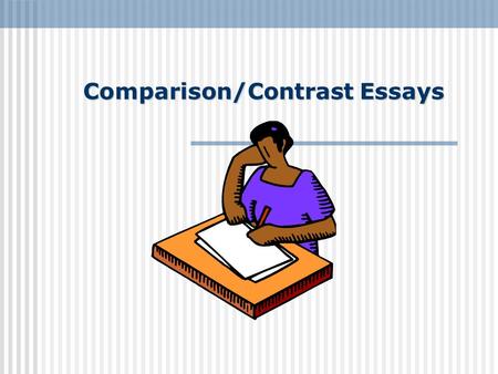 Comparison/Contrast Essays. What is a Comparison/Contrast Essays? Comparison and Contrast write about how things are either similar or different. When.