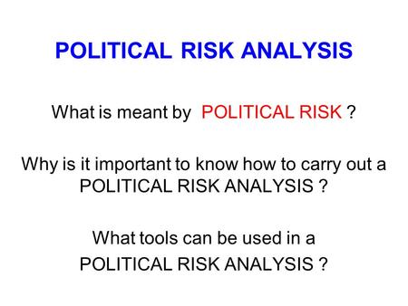 POLITICAL RISK ANALYSIS What is meant by POLITICAL RISK ? Why is it important to know how to carry out a POLITICAL RISK ANALYSIS ? What tools can be used.