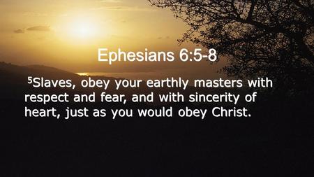 Ephesians 6:5-8 5 Slaves, obey your earthly masters with respect and fear, and with sincerity of heart, just as you would obey Christ.