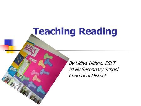 Teaching Reading By Lidiya Ukhno, ESLT Irkliiv Secondary School Chornobai District.