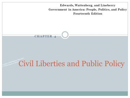 CHAPTER 4 Copyright © 2009 Pearson Education, Inc. Publishing as Longman. Civil Liberties and Public Policy Edwards, Wattenberg, and Lineberry Government.