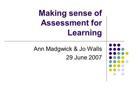 Making sense of Assessment for Learning Ann Madgwick & Jo Walls 29 June 2007.